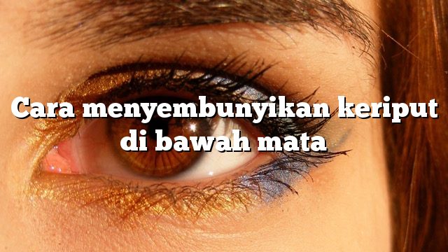 Cara menyembunyikan keriput di bawah mata