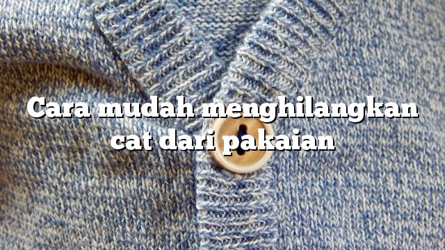 Cara mudah menghilangkan cat dari pakaian