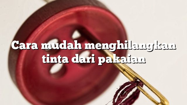 Cara mudah menghilangkan tinta dari pakaian