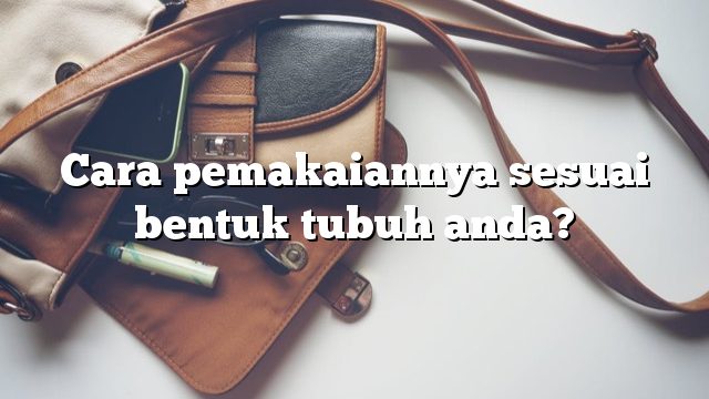 Cara pemakaiannya sesuai bentuk tubuh anda?