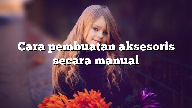 Cara pembuatan aksesoris secara manual