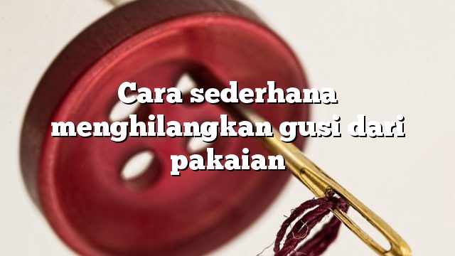 Cara sederhana menghilangkan gusi dari pakaian