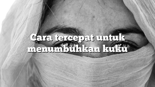 Cara tercepat untuk menumbuhkan kuku