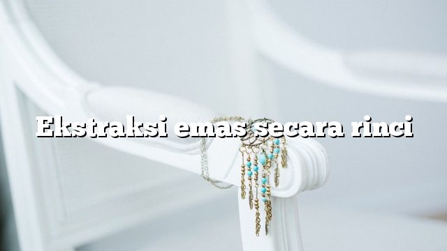 Ekstraksi emas secara rinci