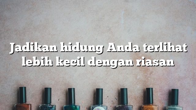 Jadikan hidung Anda terlihat lebih kecil dengan riasan