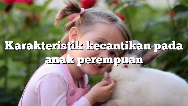 Karakteristik kecantikan pada anak perempuan