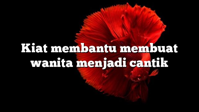 Kiat membantu membuat wanita menjadi cantik