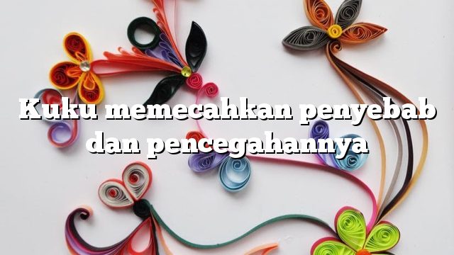 Kuku memecahkan penyebab dan pencegahannya