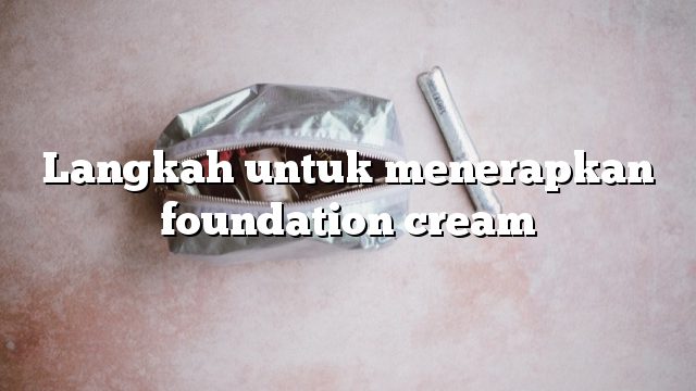 Langkah untuk menerapkan foundation cream