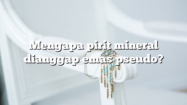 Mengapa pirit mineral dianggap emas pseudo?