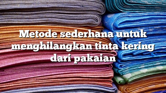 Metode sederhana untuk menghilangkan tinta kering dari pakaian