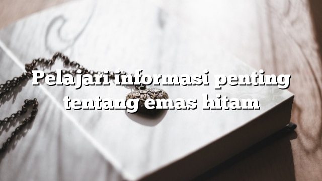 Pelajari informasi penting tentang emas hitam