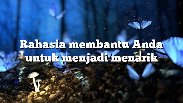 Rahasia membantu Anda untuk menjadi menarik