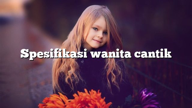 Spesifikasi wanita cantik