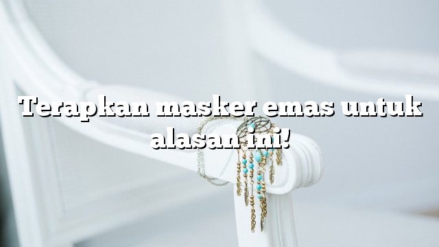 Terapkan masker emas untuk alasan ini!