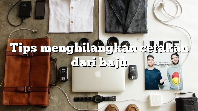 Tips menghilangkan cetakan dari baju