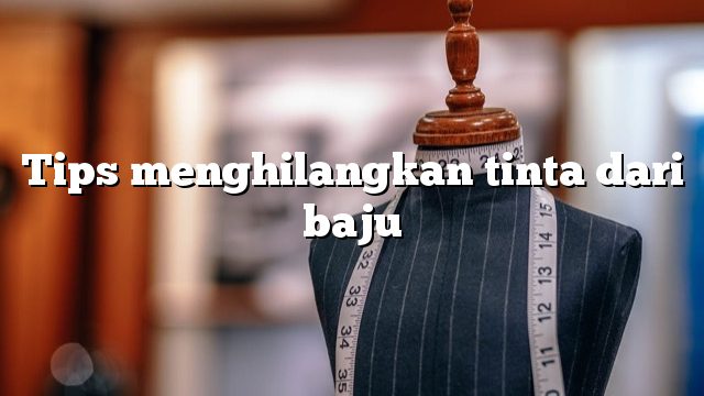 Tips menghilangkan tinta dari baju